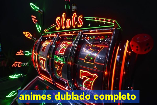 animes dublado completo